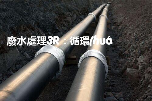 廢水處理3R：循環(huán)利用的以后之路？